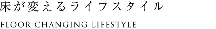 床が変えるライフスタイル